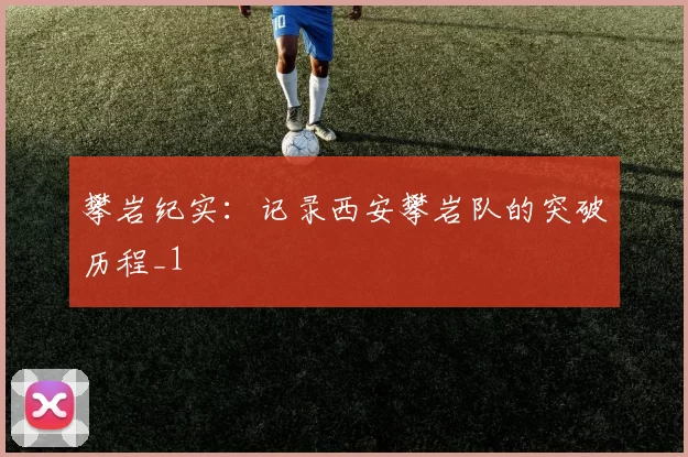 攀岩纪实：记录西安攀岩队的突破历程_1