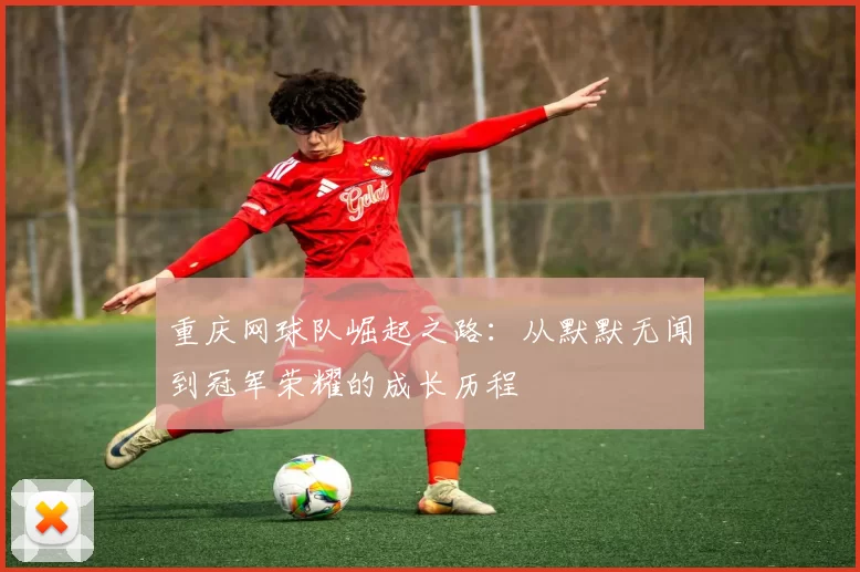 重庆网球队崛起之路：从默默无闻到冠军荣耀的成长历程