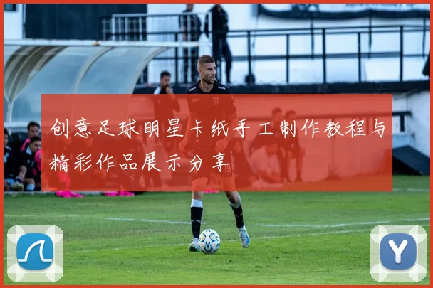 创意足球明星卡纸手工制作教程与精彩作品展示分享
