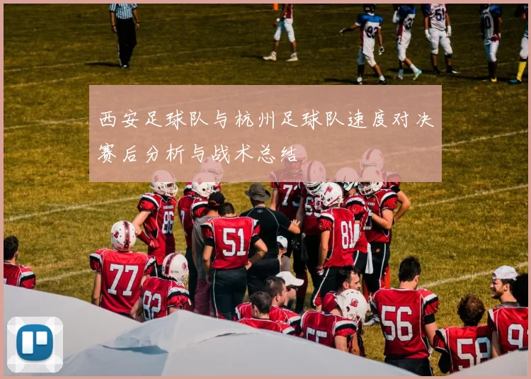 西安足球队与杭州足球队速度对决赛后分析与战术总结