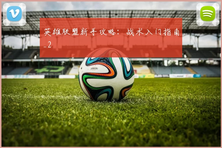 英雄联盟新手攻略：战术入门指南_2