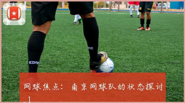 网球焦点：南京网球队的状态探讨_1