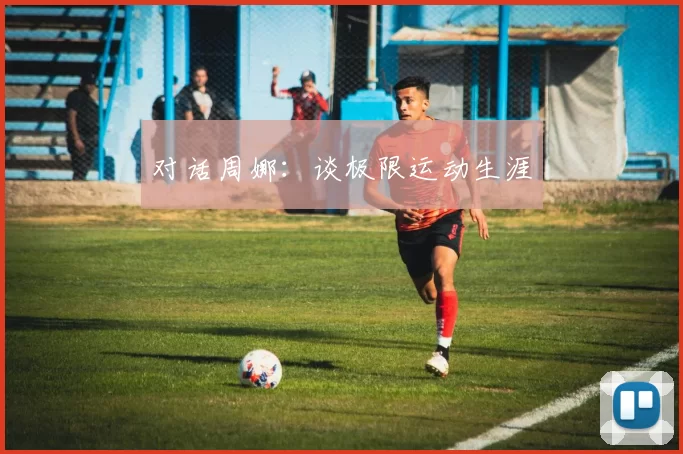 对话周娜：谈极限运动生涯