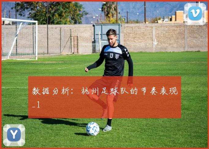 数据分析：杭州足球队的节奏表现_1