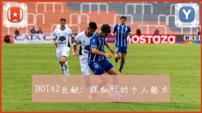 DOTA2巨献：探秘WE的个人能力