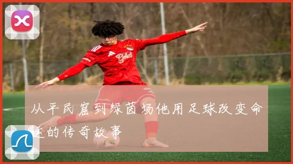 从平民窟到绿茵场他用足球改变命运的传奇故事