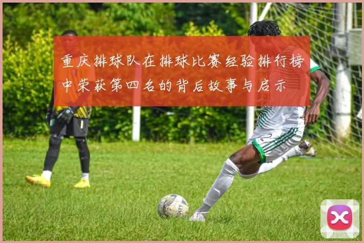 重庆排球队在排球比赛经验排行榜中荣获第四名的背后故事与启示