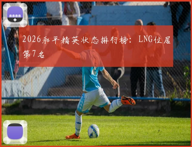 2026和平精英状态排行榜：LNG位居第7名