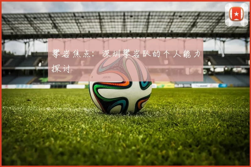 攀岩焦点：深圳攀岩队的个人能力探讨