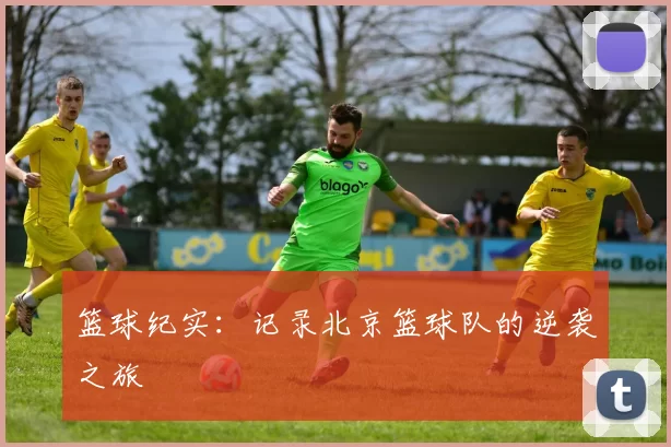 篮球纪实：记录北京篮球队的逆袭之旅