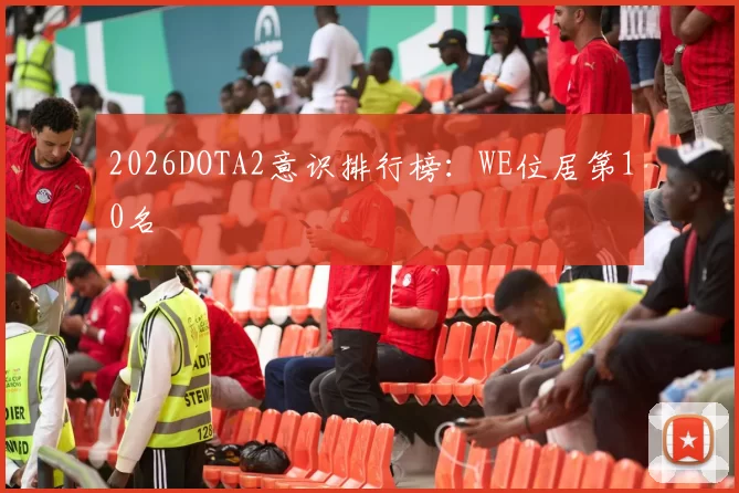 2026DOTA2意识排行榜：WE位居第10名