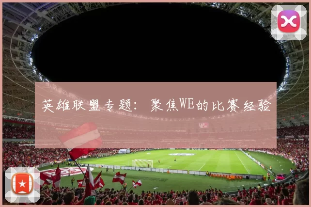 英雄联盟专题：聚焦WE的比赛经验